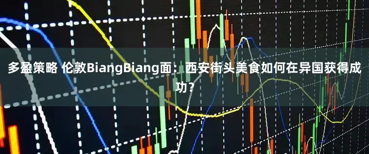 多盈策略 伦敦BiangBiang面：西安街头美食如何在异国获得成功？