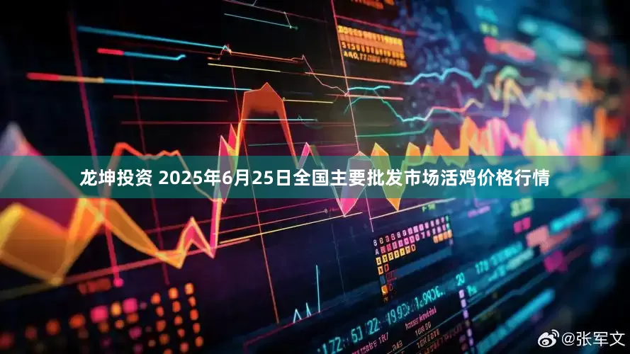 龙坤投资 2025年6月25日全国主要批发市场活鸡价格行情