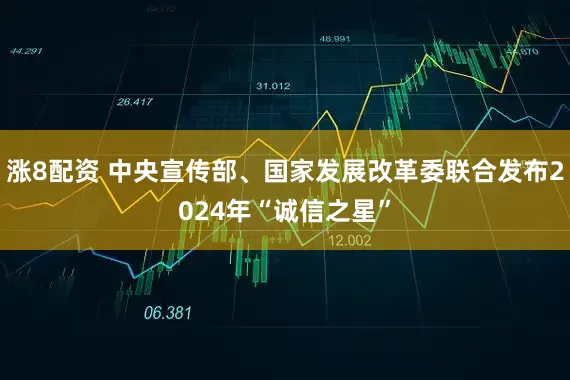 涨8配资 中央宣传部、国家发展改革委联合发布2024年“诚信之星”