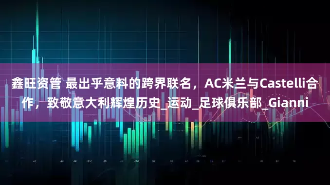 鑫旺资管 最出乎意料的跨界联名，AC米兰与Castelli合作，致敬意大利辉煌历史_运动_足球俱乐部_Gianni
