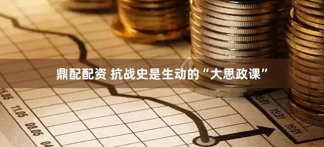 鼎配配资 抗战史是生动的“大思政课”