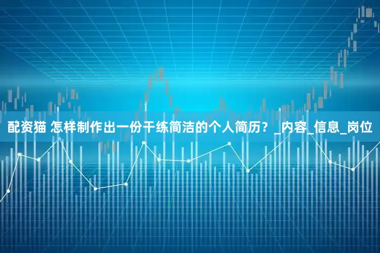 配资猫 怎样制作出一份干练简洁的个人简历？_内容_信息_岗位