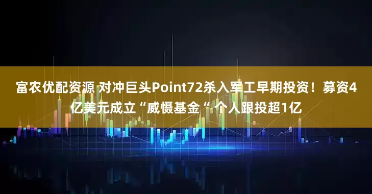 富农优配资源 对冲巨头Point72杀入军工早期投资！募资4亿美元成立“威慑基金“ 个人跟投超1亿