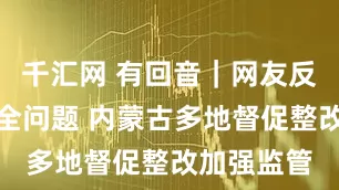 千汇网 有回音｜网友反映消防安全问题 内蒙古多地督促整改加强监管