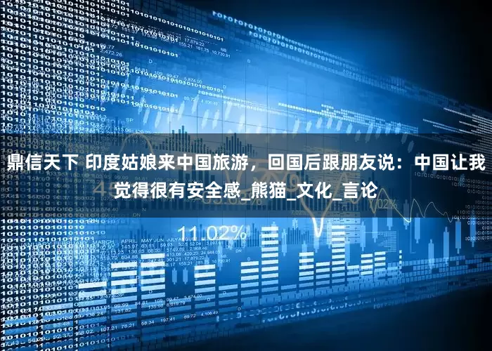 鼎信天下 印度姑娘来中国旅游，回国后跟朋友说：中国让我觉得很有安全感_熊猫_文化_言论