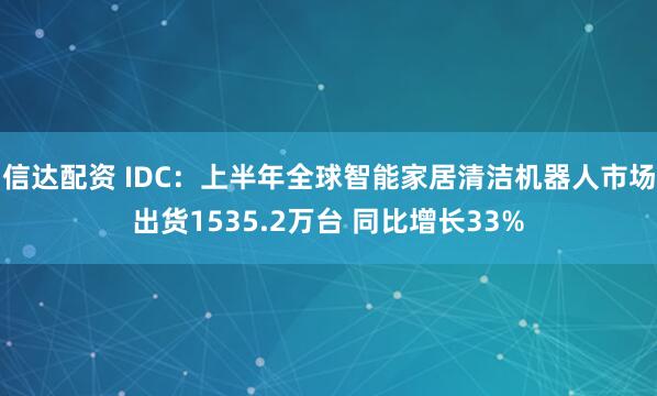 信达配资 IDC：上半年全球智能家居清洁机器人市场出货1535.2万台 同比增长33%