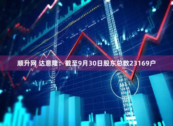 顺升网 达意隆：截至9月30日股东总数23169户