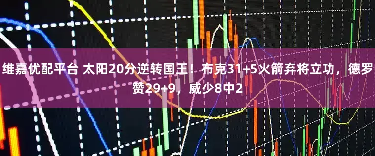 维嘉优配平台 太阳20分逆转国王！布克31+5火箭弃将立功，德罗赞29+9，威少8中2